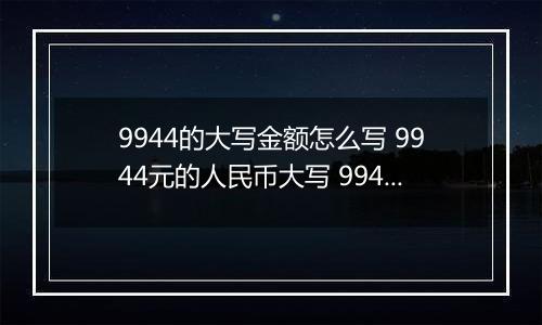 9944的大写金额怎么写 9944元的人民币大写 9944元的数字大写