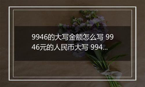 9946的大写金额怎么写 9946元的人民币大写 9946元的数字大写