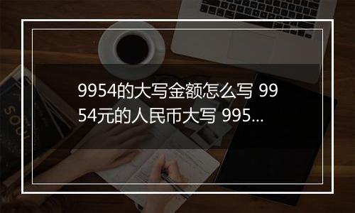 9954的大写金额怎么写 9954元的人民币大写 9954元的数字大写