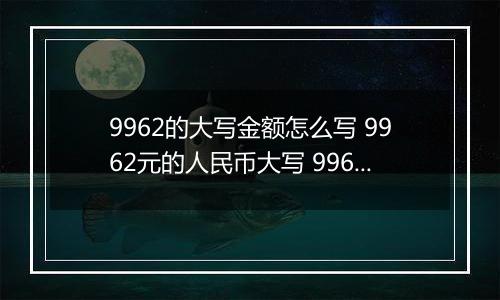 9962的大写金额怎么写 9962元的人民币大写 9962元的数字大写