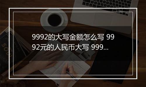 9992的大写金额怎么写 9992元的人民币大写 9992元的数字大写