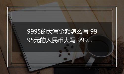 9995的大写金额怎么写 9995元的人民币大写 9995元的数字大写