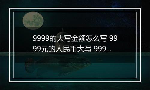 9999的大写金额怎么写 9999元的人民币大写 9999元的数字大写