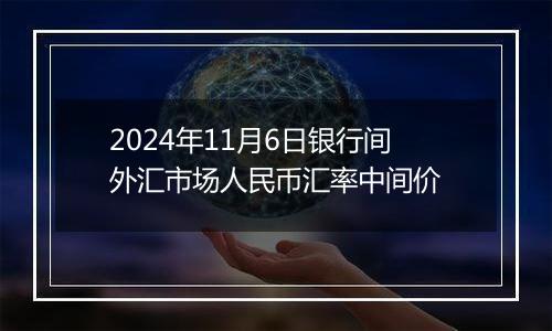 2024年11月6日银行间外汇市场人民币汇率中间价