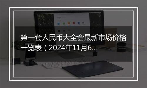 第一套人民币大全套最新市场价格一览表（2024年11月6日）