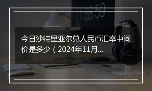 今日沙特里亚尔兑人民币汇率中间价是多少（2024年11月6日）