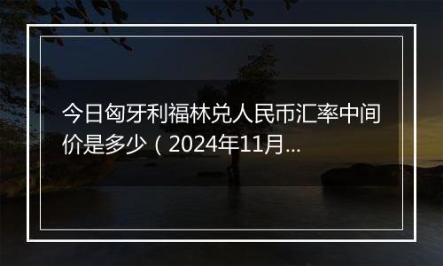 今日匈牙利福林兑人民币汇率中间价是多少（2024年11月6日）