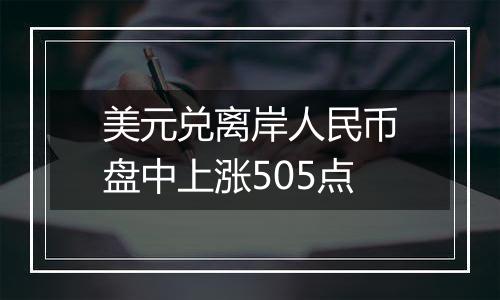 美元兑离岸人民币盘中上涨505点