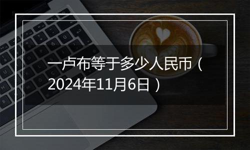 一卢布等于多少人民币（2024年11月6日）