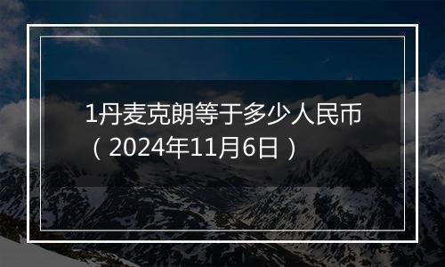 1丹麦克朗等于多少人民币（2024年11月6日）