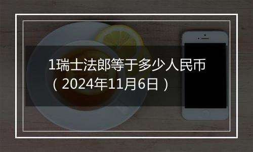 1瑞士法郎等于多少人民币（2024年11月6日）