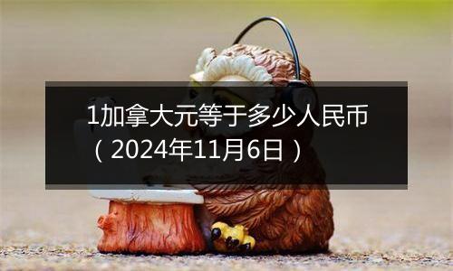 1加拿大元等于多少人民币（2024年11月6日）