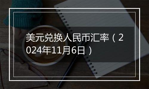 美元兑换人民币汇率（2024年11月6日）