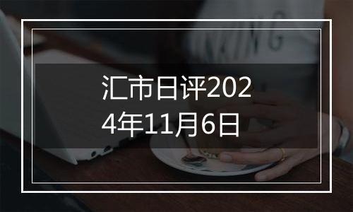 汇市日评2024年11月6日