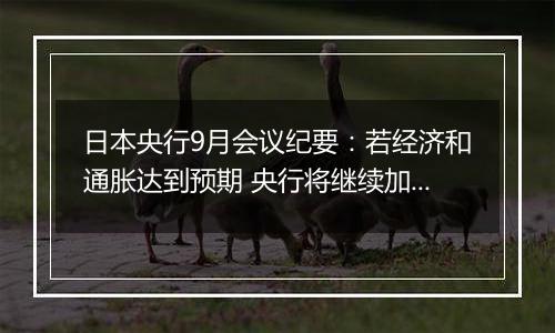 日本央行9月会议纪要：若经济和通胀达到预期 央行将继续加息