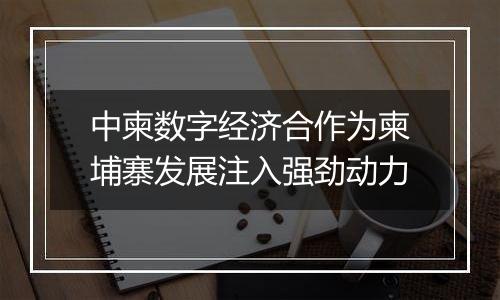 中柬数字经济合作为柬埔寨发展注入强劲动力