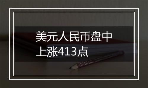 美元人民币盘中上涨413点