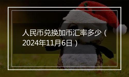 人民币兑换加币汇率多少（2024年11月6日）