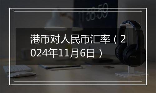 港币对人民币汇率（2024年11月6日）