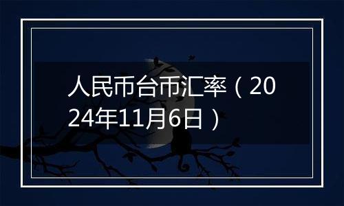 人民币台币汇率（2024年11月6日）