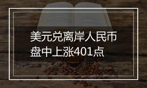 美元兑离岸人民币盘中上涨401点