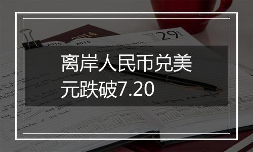 离岸人民币兑美元跌破7.20