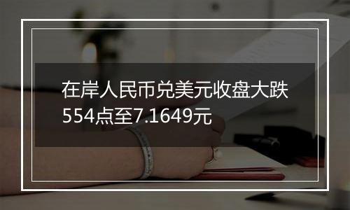 在岸人民币兑美元收盘大跌554点至7.1649元