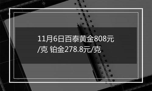 11月6日百泰黄金808元/克 铂金278.8元/克