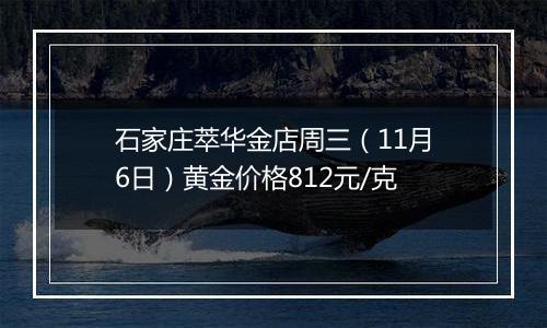 石家庄萃华金店周三（11月6日）黄金价格812元/克