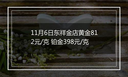 11月6日东祥金店黄金812元/克 铂金398元/克