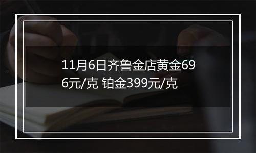 11月6日齐鲁金店黄金696元/克 铂金399元/克