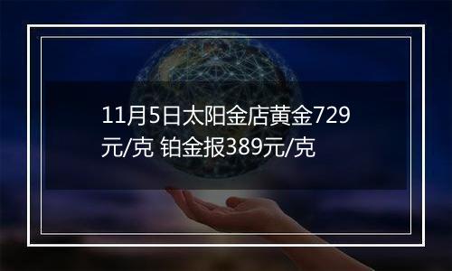 11月5日太阳金店黄金729元/克 铂金报389元/克