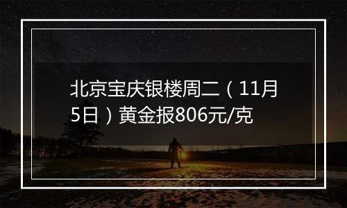 北京宝庆银楼周二（11月5日）黄金报806元/克