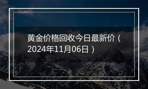 黄金价格回收今日最新价（2024年11月06日）