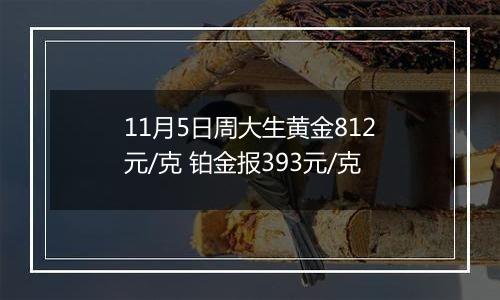 11月5日周大生黄金812元/克 铂金报393元/克