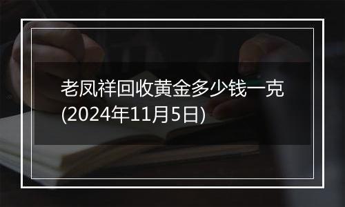 老凤祥回收黄金多少钱一克(2024年11月5日)