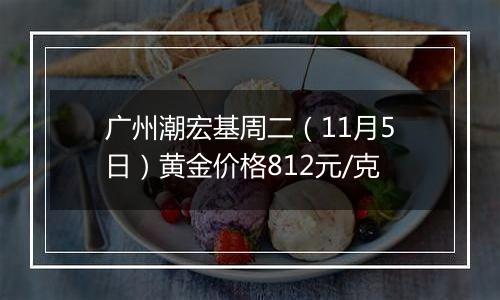 广州潮宏基周二（11月5日）黄金价格812元/克