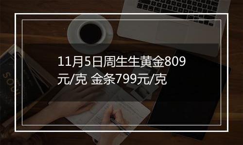 11月5日周生生黄金809元/克 金条799元/克