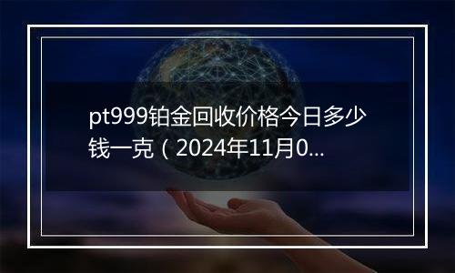 pt999铂金回收价格今日多少钱一克（2024年11月05日）