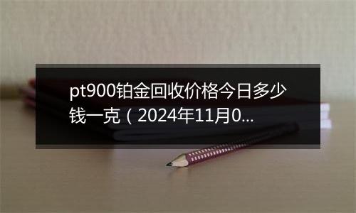 pt900铂金回收价格今日多少钱一克（2024年11月05日）