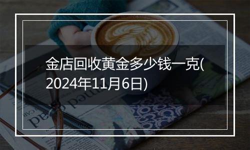 金店回收黄金多少钱一克(2024年11月6日)