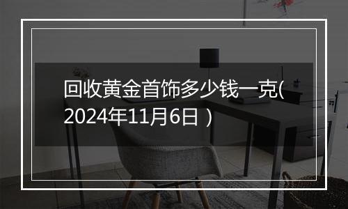 回收黄金首饰多少钱一克(2024年11月6日）