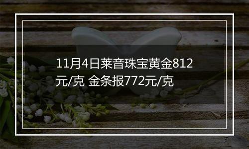 11月4日莱音珠宝黄金812元/克 金条报772元/克