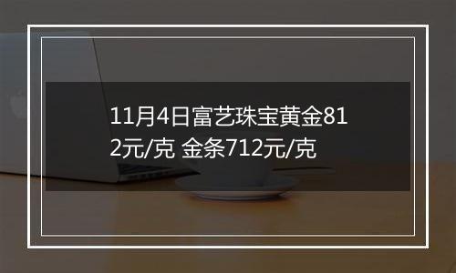 11月4日富艺珠宝黄金812元/克 金条712元/克