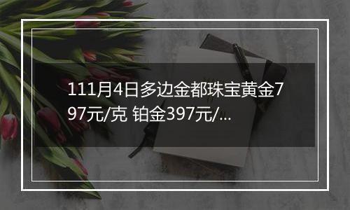 111月4日多边金都珠宝黄金797元/克 铂金397元/克