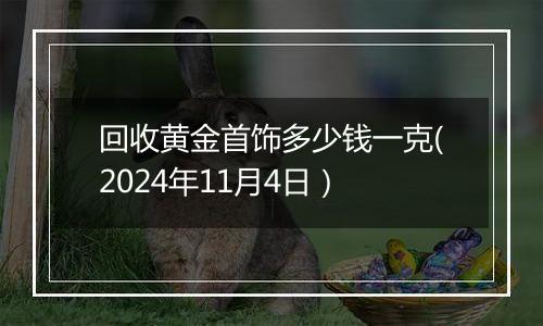 回收黄金首饰多少钱一克(2024年11月4日）