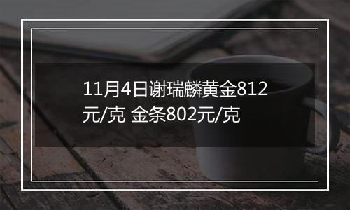 11月4日谢瑞麟黄金812元/克 金条802元/克