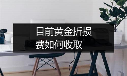 目前黄金折损费如何收取