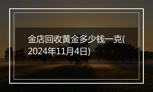 金店回收黄金多少钱一克(2024年11月4日)