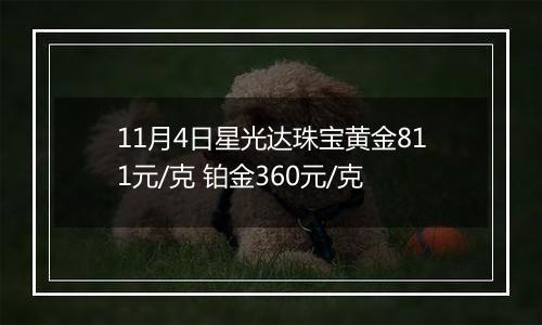 11月4日星光达珠宝黄金811元/克 铂金360元/克